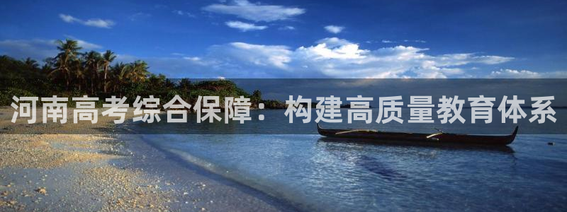 j9九游會(huì)登錄入口：河南高考綜合保障：構(gòu)