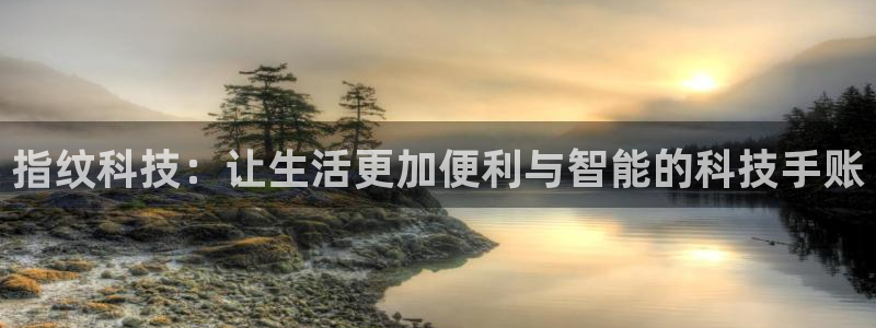 九游會(huì)登陸亞洲：指紋科技：讓生活更加便利