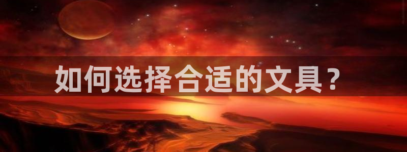 九游會(huì)國(guó)際娛樂(lè)：如何選擇合適的文具？