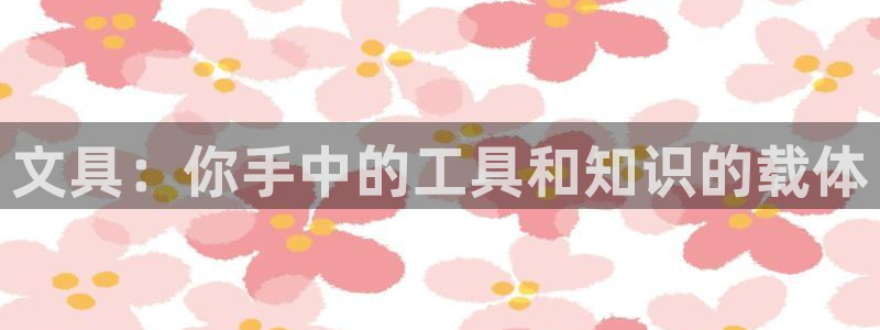 j9九游會(huì)體育：文具：你手中的工具和知識(shí)